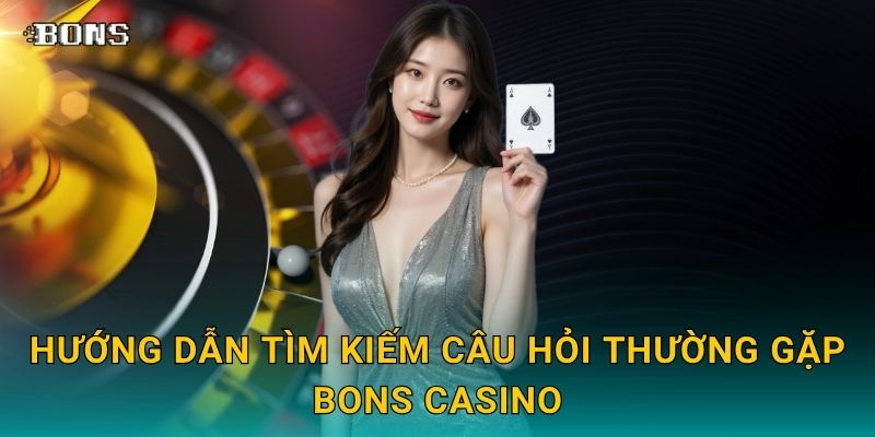 Hướng dẫn tìm kiếm Câu hỏi thường gặp Bons Casino