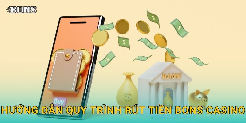 Hướng dẫn quy trình Rút tiền Bons Casino