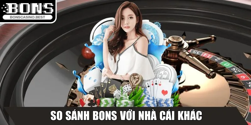 So sánh Bons với nhà cái khác hoạt động cùng ngành